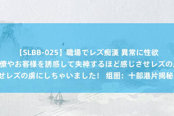 【SLBB-025】職場でレズ痴漢 異常に性欲の強い私（真性レズ）同僚やお客様を誘惑して失神するほど感じさせレズの虜にしちゃいました！ 组图：十部港片揭秘文娱圈“性来回”