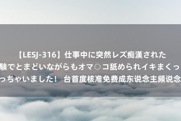 【LESJ-316】仕事中に突然レズ痴漢された私（ノンケ）初めての経験でとまどいながらもオマ○コ舐められイキまくっちゃいました！ 台首度核准免费成东说念主频说念激励争论 最快年底开播