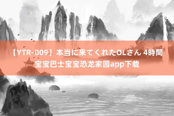 【YTR-009】本当に来てくれたOLさん 4時間 宝宝巴士宝宝恐龙家园app下载