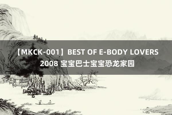 【MKCK-001】BEST OF E-BODY LOVERS 2008 宝宝巴士宝宝恐龙家园