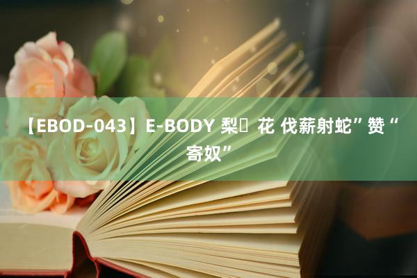 【EBOD-043】E-BODY 梨々花 伐薪射蛇”赞“寄奴”