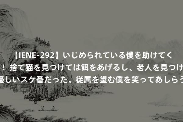 【IENE-292】いじめられている僕を助けてくれたのは まさかのスケ番！！捨て猫を見つけては餌をあげるし、老人を見つけては席を譲るうわさ通りの優しいスケ番だった。従属を望む僕を笑ってあしらうも、徐々にサディスティックな衝動が芽生え始めた高3の彼女</a>2013-07-18アイエナジー&$IE NERGY！117分钟 《射雕英豪传》的牛家村在钱江新城?!金庸笔下的杭州太好意思了!