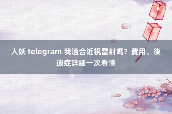 人妖 telegram 我適合近視雷射嗎？費用、後遺症詳細一次看懂