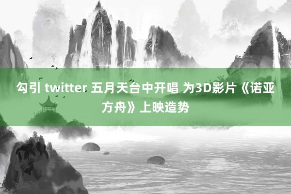 勾引 twitter 五月天台中开唱 为3D影片《诺亚方舟》上映造势