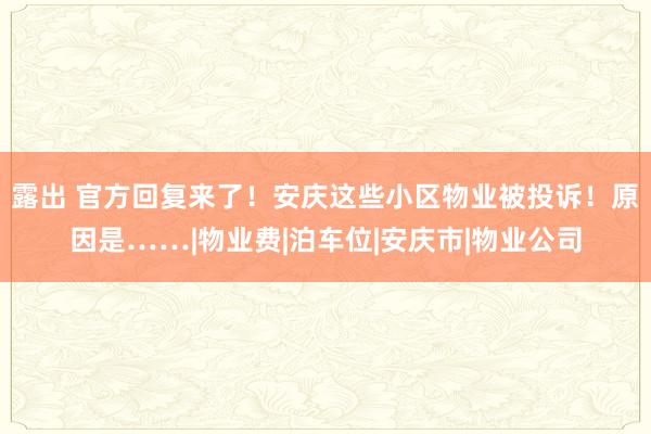 露出 官方回复来了！安庆这些小区物业被投诉！原因是……|物业费|泊车位|安庆市|物业公司