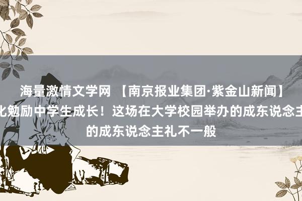 海量激情文学网 【南京报业集团·紫金山新闻】用大学文化勉励中学生成长！这场在大学校园举办的成东说念主礼不一般