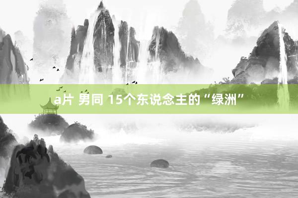 a片 男同 15个东说念主的“绿洲”