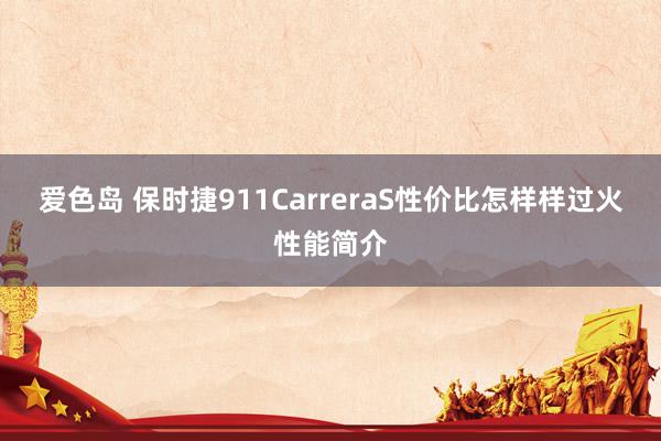 爱色岛 保时捷911CarreraS性价比怎样样过火性能简介