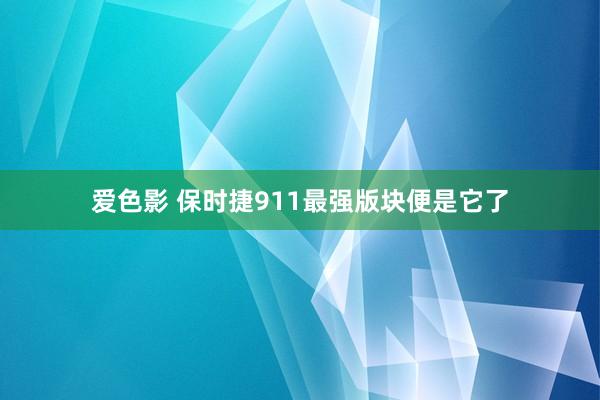 爱色影 保时捷911最强版块便是它了