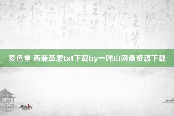 爱色堂 西装革履txt下载by一吨山网盘资源下载