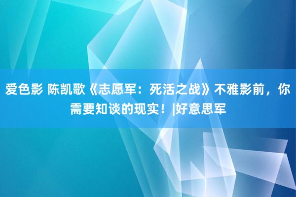 爱色影 陈凯歌《志愿军：死活之战》不雅影前，你需要知谈的现实！|好意思军