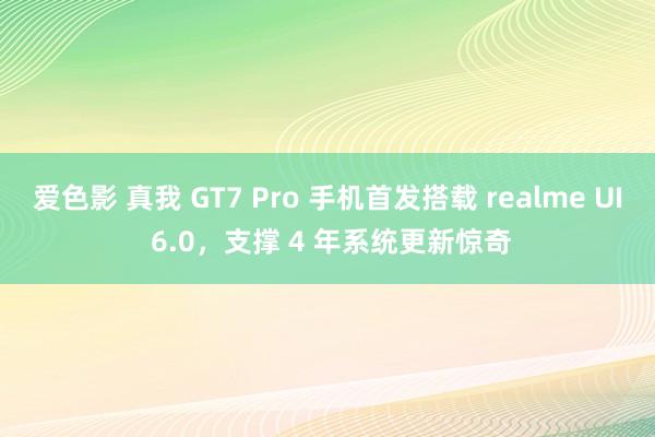 爱色影 真我 GT7 Pro 手机首发搭载 realme UI 6.0，支撑 4 年系统更新惊奇