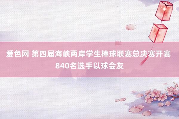 爱色网 第四届海峡两岸学生棒球联赛总决赛开赛 840名选手以球会友