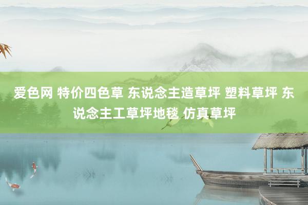 爱色网 特价四色草 东说念主造草坪 塑料草坪 东说念主工草坪地毯 仿真草坪