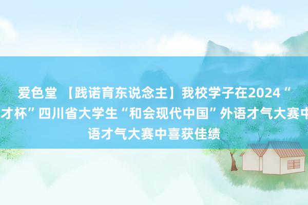 爱色堂 【践诺育东说念主】我校学子在2024“外研社·国才杯”四川省大学生“和会现代中国”外语才气大赛中喜获佳绩