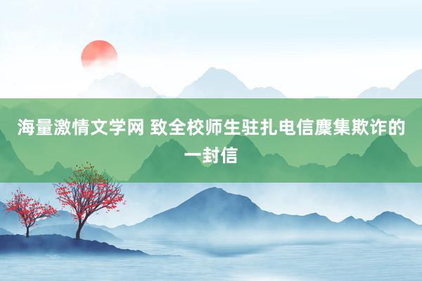 海量激情文学网 致全校师生驻扎电信麇集欺诈的一封信