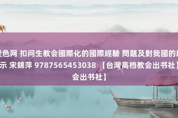 爱色网 扣问生教会國際化的國際經驗 問題及對我國的啟示 宋錦萍 9787565453038 【台灣高档教会出书社】