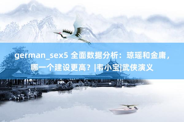 german_sex5 全面数据分析：琼瑶和金庸，哪一个建设更高？|韦小宝|武侠演义