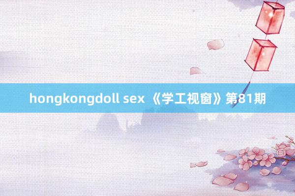 hongkongdoll sex 《学工视窗》第81期